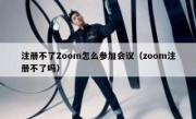 注册不了Zoom怎么参加会议（zoom注册不了吗）