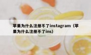 苹果为什么注册不了instagram（苹果为什么注册不了ins）
