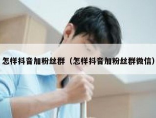 怎样抖音加粉丝群（怎样抖音加粉丝群微信）