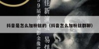 抖音是怎么加粉丝的（抖音怎么加粉丝群聊）