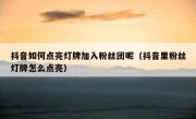 抖音如何点亮灯牌加入粉丝团呢（抖音里粉丝灯牌怎么点亮）