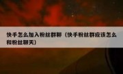快手怎么加入粉丝群聊（快手粉丝群应该怎么和粉丝聊天）