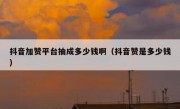 抖音加赞平台抽成多少钱啊（抖音赞是多少钱）