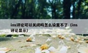 ins评论可以关闭吗怎么设置不了（ins评论显示）