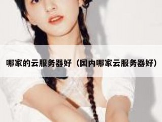 哪家的云服务器好（国内哪家云服务器好）