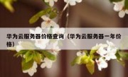 华为云服务器价格查询（华为云服务器一年价格）