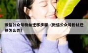 微信公众号粉丝迁移步骤（微信公众号粉丝迁移怎么弄）