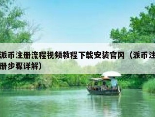 派币注册流程视频教程下载安装官网（派币注册步骤详解）