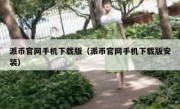 派币官网手机下载版（派币官网手机下载版安装）