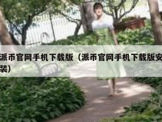 派币官网手机下载版（派币官网手机下载版安装）