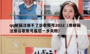 qq邮箱注册不了谷歌账号2022（用邮箱注册谷歌账号最后一步失败）
