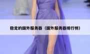 稳定的国外服务器（国外服务器排行榜）
