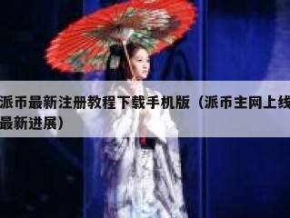 派币最新注册教程下载手机版（派币主网上线最新进展）