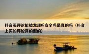 抖音买评论能被发现吗安全吗是真的吗（抖音上买的评论真的假的）