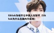 tiktok为啥不让中国人玩知乎（tiktok为什么在国内不能用）