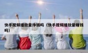 快手视频播放量挣钱吗（快手视频播放量赚钱吗）