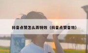 抖音点赞怎么弄特效（抖音点赞音效）