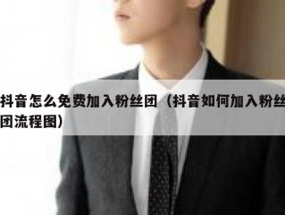 抖音怎么免费加入粉丝团（抖音如何加入粉丝团流程图）