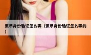 派币身份验证怎么弄（派币身份验证怎么弄的）