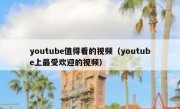 youtube值得看的视频（youtube上最受欢迎的视频）