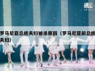 罗马尼亚总统夫妇被杀原因（罗马尼亚前总统夫妇）