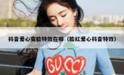 抖音爱心变脸特效在哪（脸红爱心抖音特效）