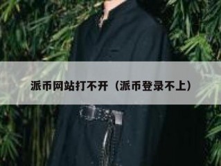 派币网站打不开（派币登录不上）