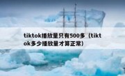 tiktok播放量只有500多（tiktok多少播放量才算正常）