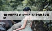 抖音粉丝大概多少钱一个月（抖音粉丝多少挣钱）