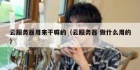云服务器用来干嘛的（云服务器 做什么用的）