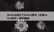 为什么注册不了twitch账号（注册twitch账号一直转圈圈）