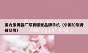 国内服务器厂家有哪些品牌手机（中国的服务器品牌）