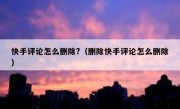 快手评论怎么删除?（删除快手评论怎么删除）