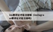 ins要评论才能注册嘛（instagram要评论才能注册吗）