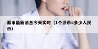 派币最新消息今天实时（1个派币=多少人民币）