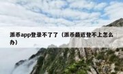 派币app登录不了了（派币最近登不上怎么办）