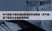 天气预报下载免费的安装软件有哪些（天气预报下载官方正版安装教程）