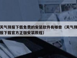天气预报下载免费的安装软件有哪些（天气预报下载官方正版安装教程）