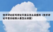 快手评论区写评论不显示怎么设置的（快手评论不显示给别人看怎么设置）