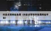 抖音点赞网站免费（抖音点赞软件免费网站平台）