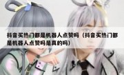 抖音买热门都是机器人点赞吗（抖音买热门都是机器人点赞吗是真的吗）