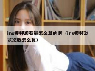 ins视频观看量怎么算的啊（ins视频浏览次数怎么算）