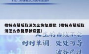 推特点赞后取消怎么恢复原状（推特点赞后取消怎么恢复原状设置）