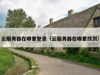 云服务器在哪里登录（云服务器在哪里找到）