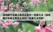 深圳限行车辆上路怎么处罚一天算几次（深圳限行车辆上路怎么处罚一天算几次罚款）