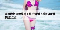 派币最新注册教程下载手机版（派币app最新版2023）