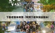 下载老版本微博（微博下载安装旧版本）