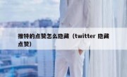 推特的点赞怎么隐藏（twitter 隐藏点赞）