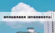 国外网站服务器租用（国外服务器租用平台）