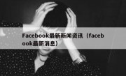 Facebook最新新闻资讯（facebook最新消息）